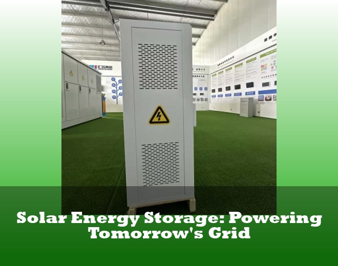 Solar Energy Storage: Powering Tomorrow's Grid